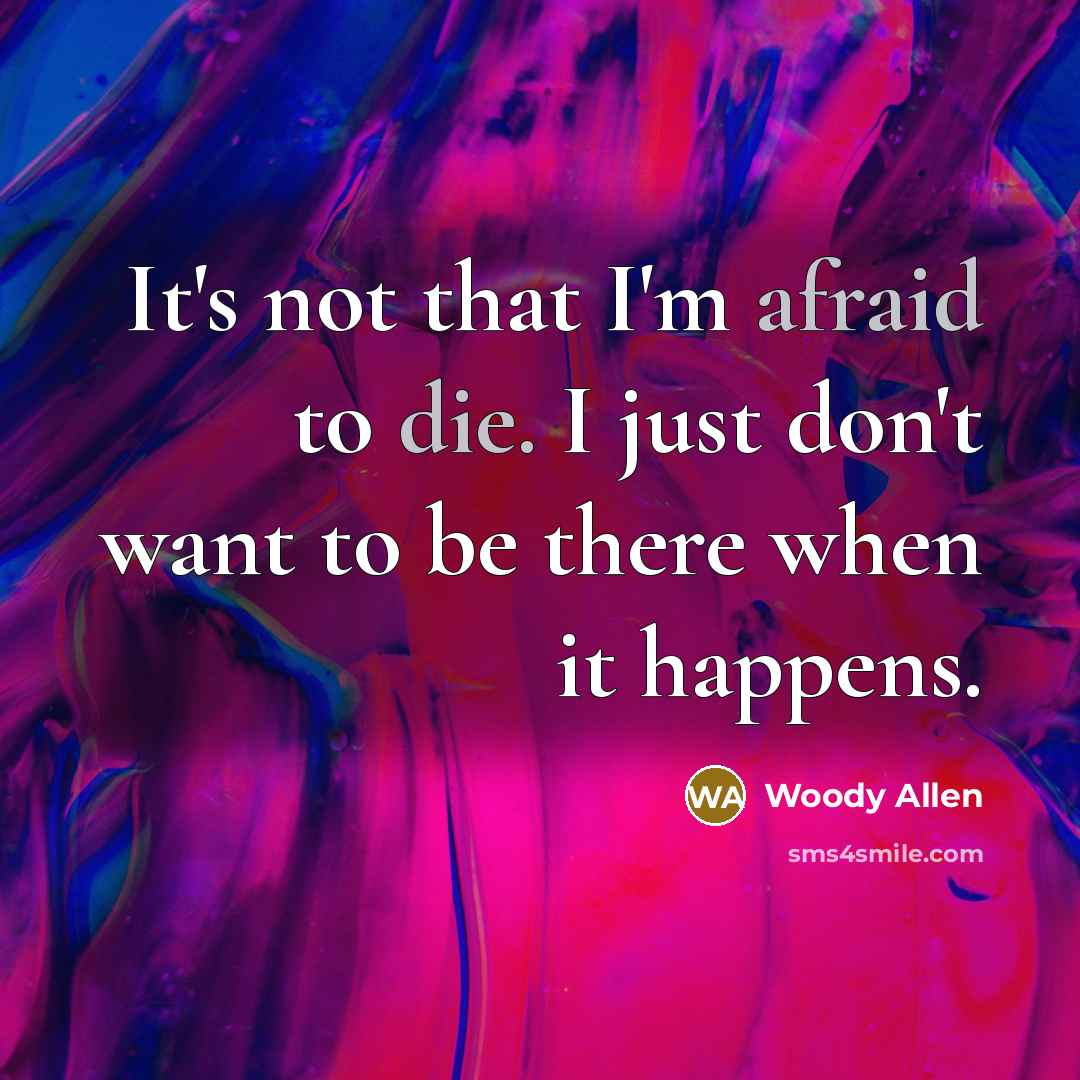 “It's not that I'm afraid to die. I just don't want to be there when it happens.” quote by Woody Allen