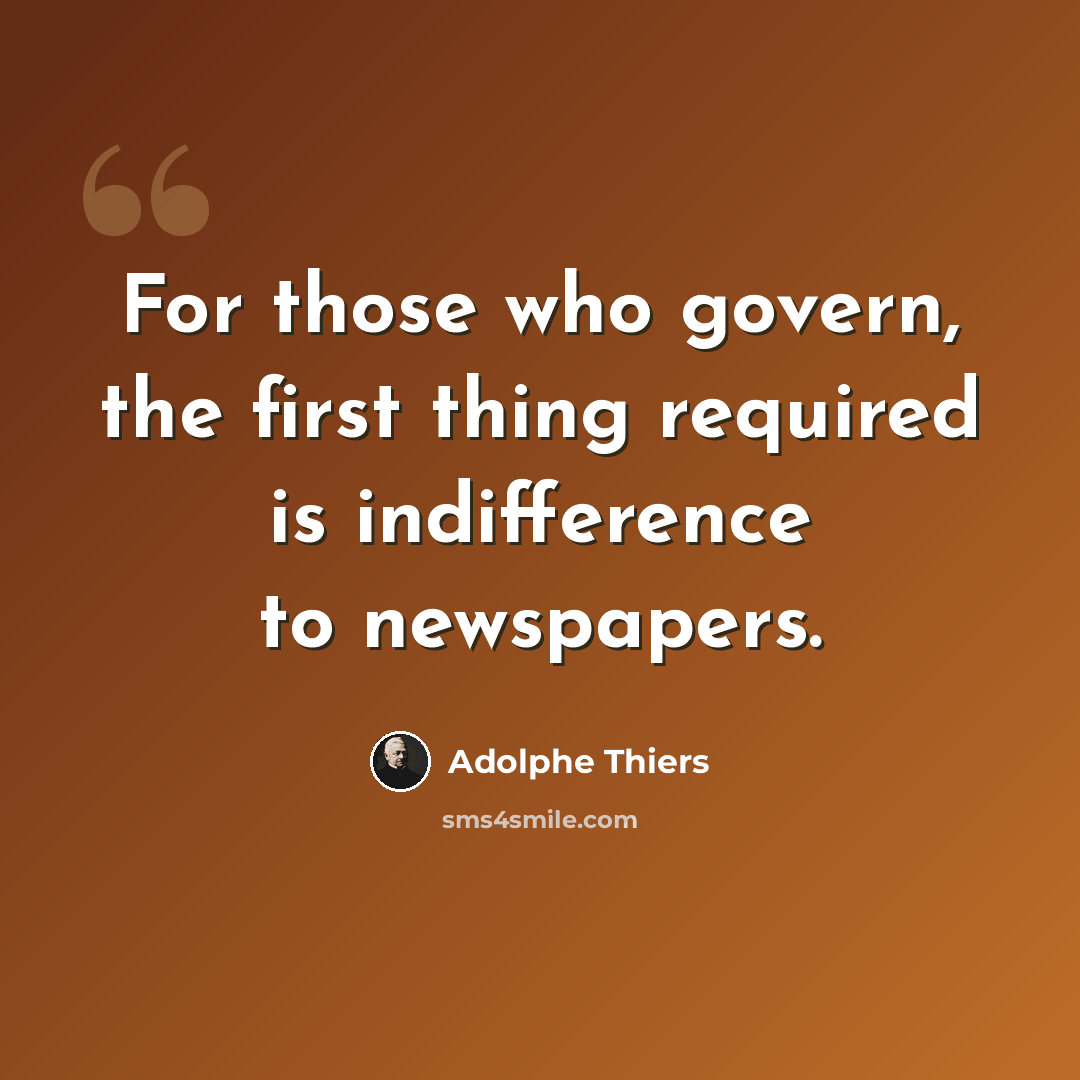 “For those who govern, the first thing required is indifference to newspapers.” quote by Adolphe Thiers