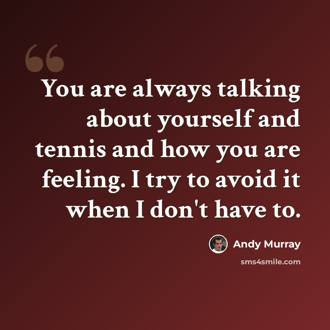“You are always talking about yourself and tennis and how you are feeling. I try to avoid it when I don't have to.” quote by Andy Murray