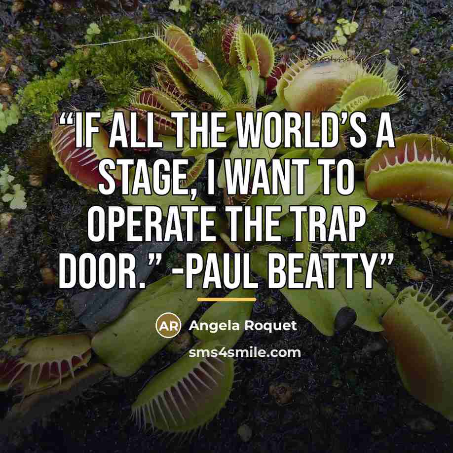 “If all the world’s a stage, I want to operate the trap door.” -Paul Beatty” quote by Angela Roquet