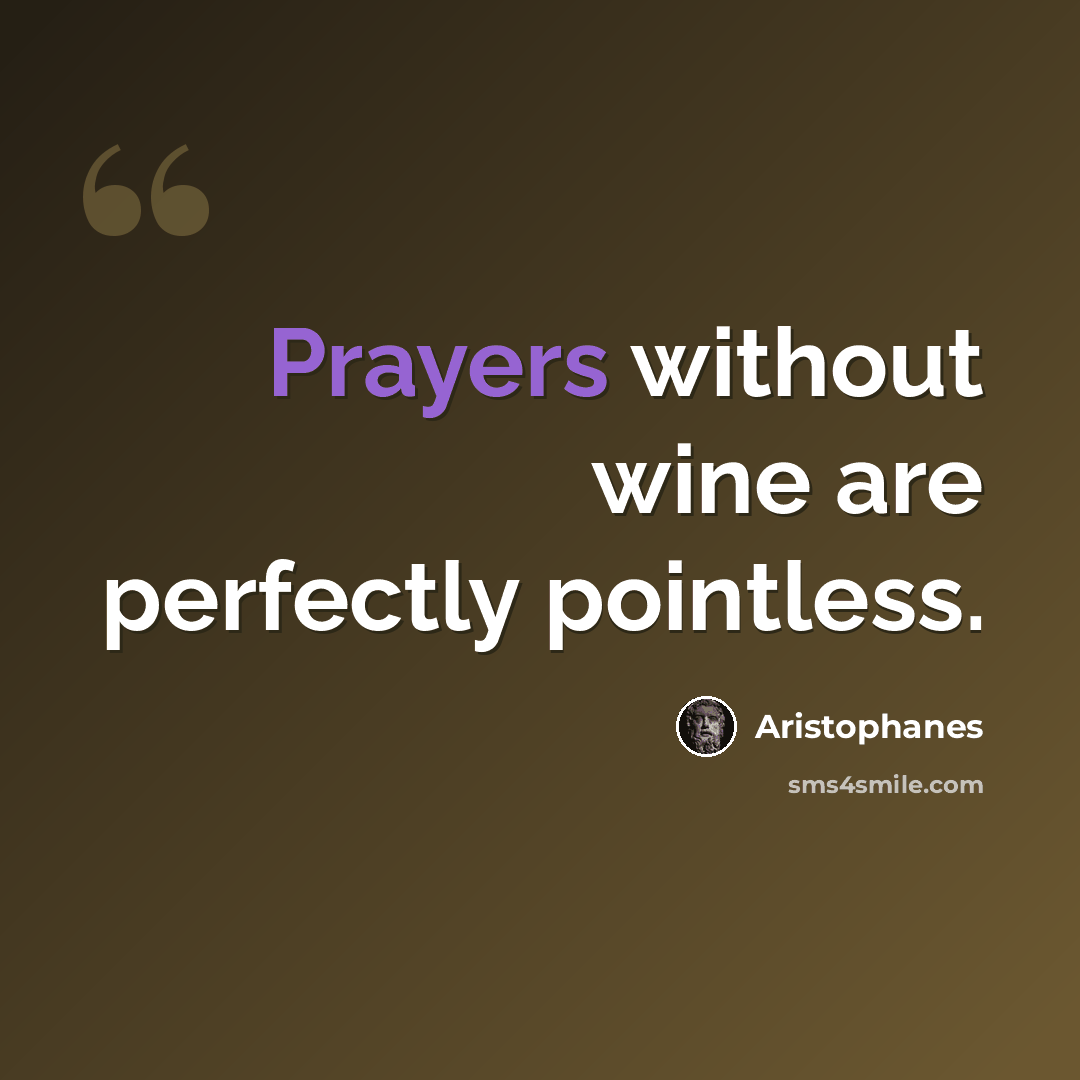 “Prayers without wine are perfectly pointless.” quote by Aristophanes