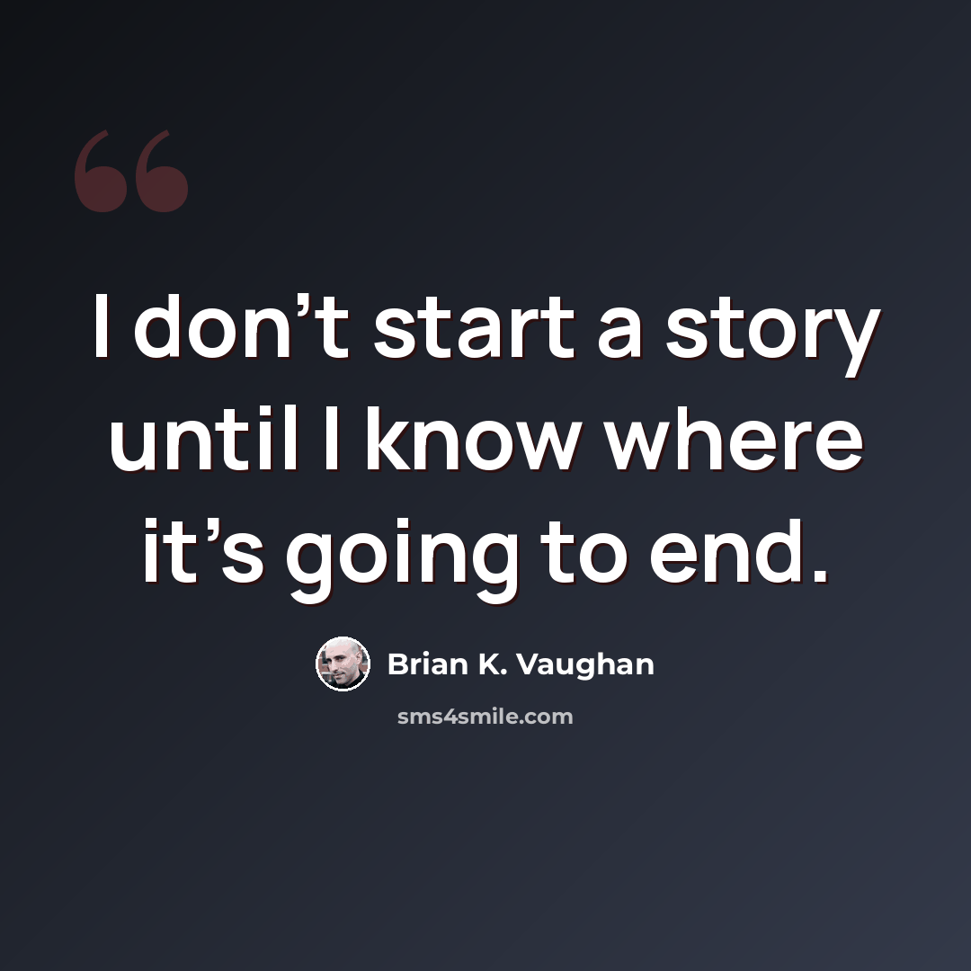 “I don't start a story until I know where it's going to end.” quote by Brian K. Vaughan