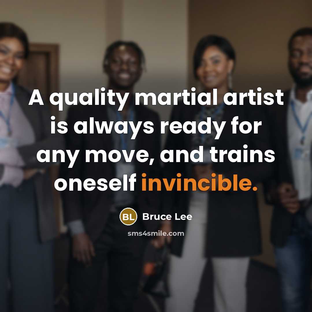 “A quality martial artist is always ready for any move, and trains oneself invincible.” quote by Bruce Lee