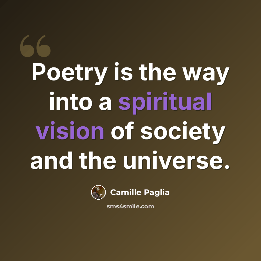 “Poetry is the way into a spiritual vision of society and the universe.” quote by Camille Paglia