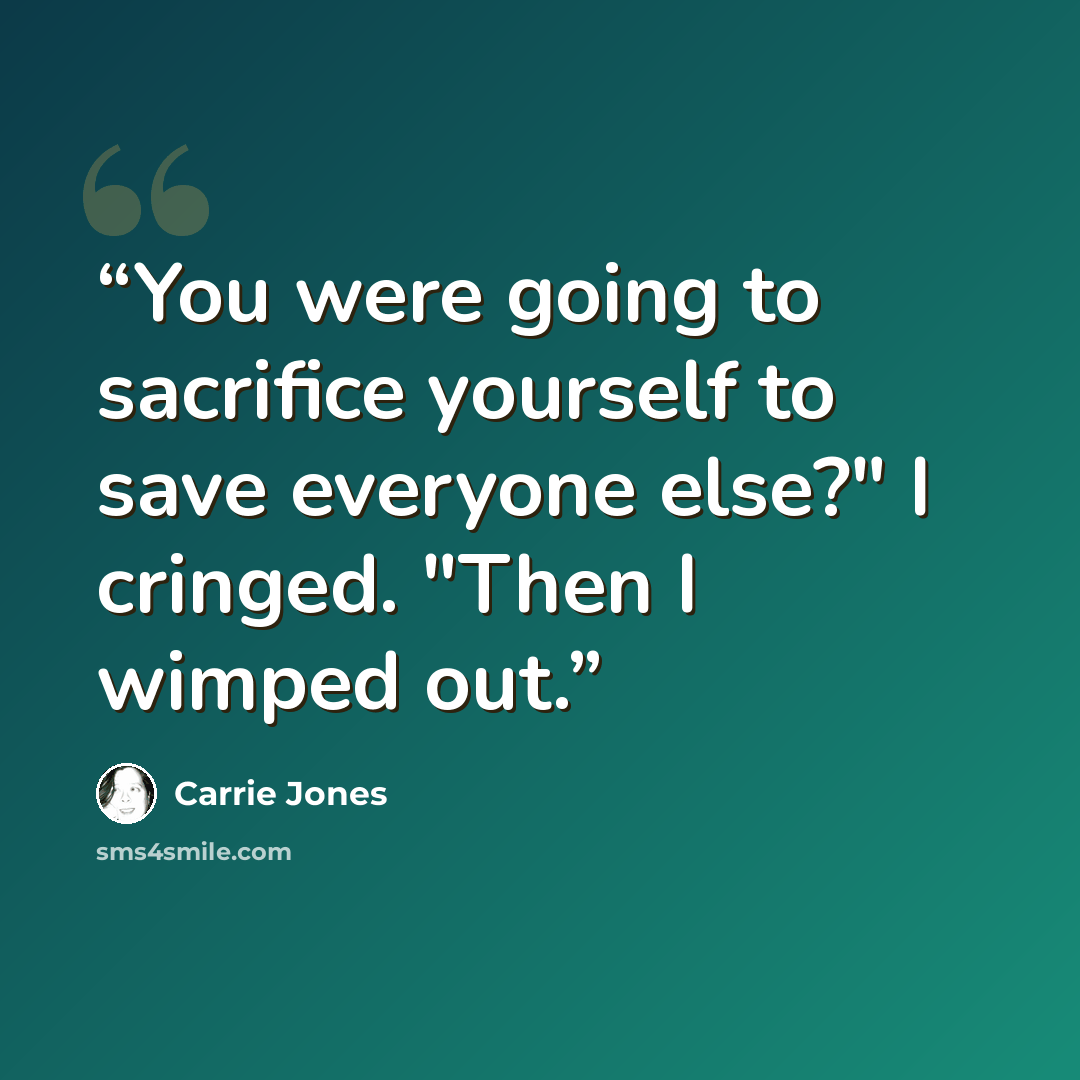 “You were going to sacrifice yourself to save everyone else?" I cringed. "Then I wimped out.” quote by Carrie Jones