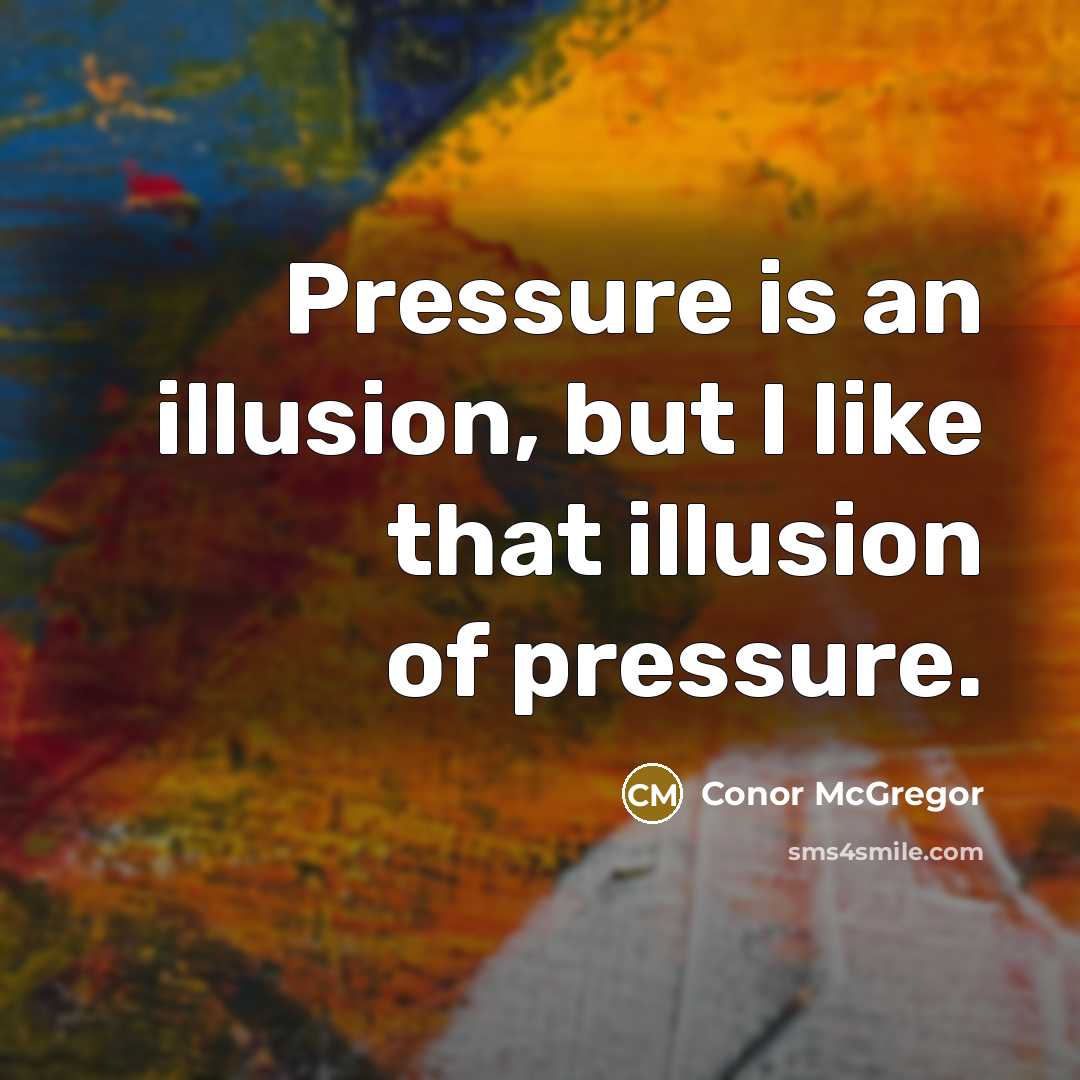 “Pressure is an illusion, but I like that illusion of pressure.” quote by Conor McGregor