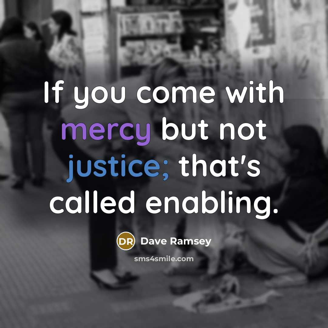 “If you come with mercy but not justice; that's called enabling.” quote by Dave Ramsey
