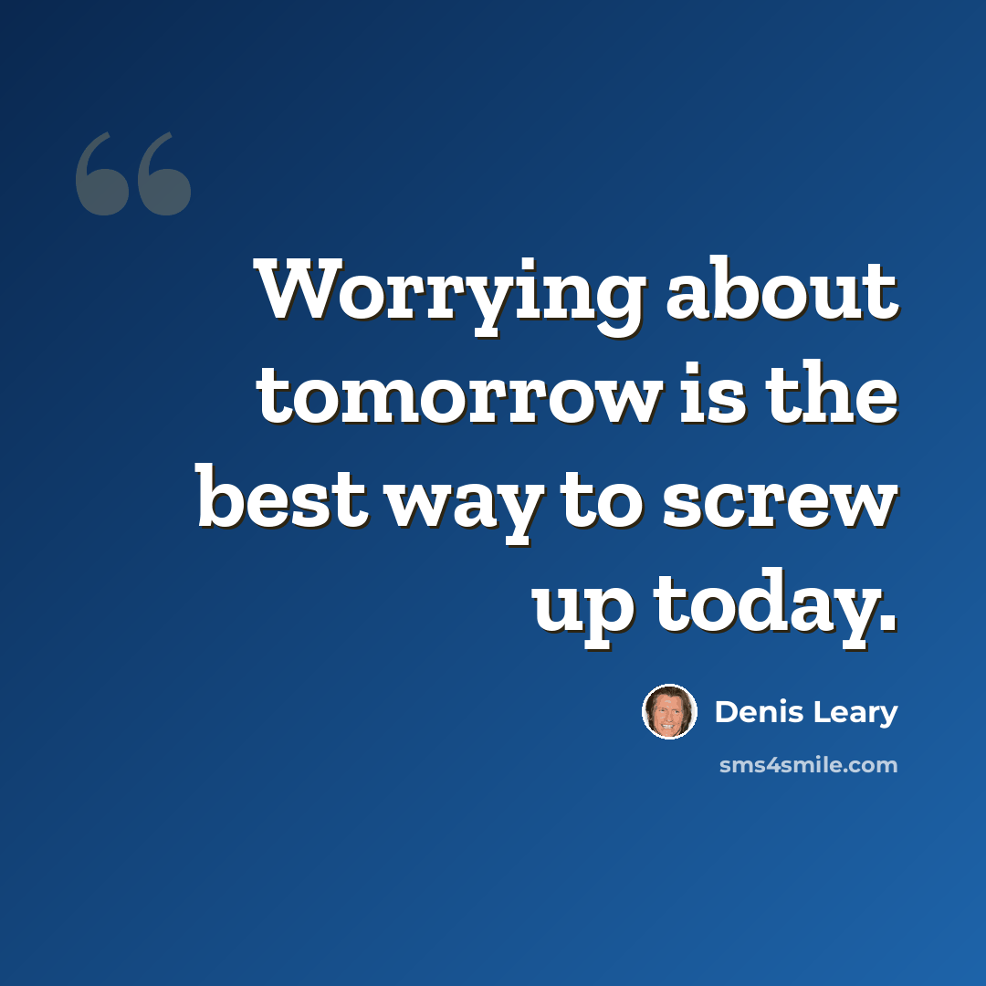 “Worrying about tomorrow is the best way to screw up today.” quote by Denis Leary
