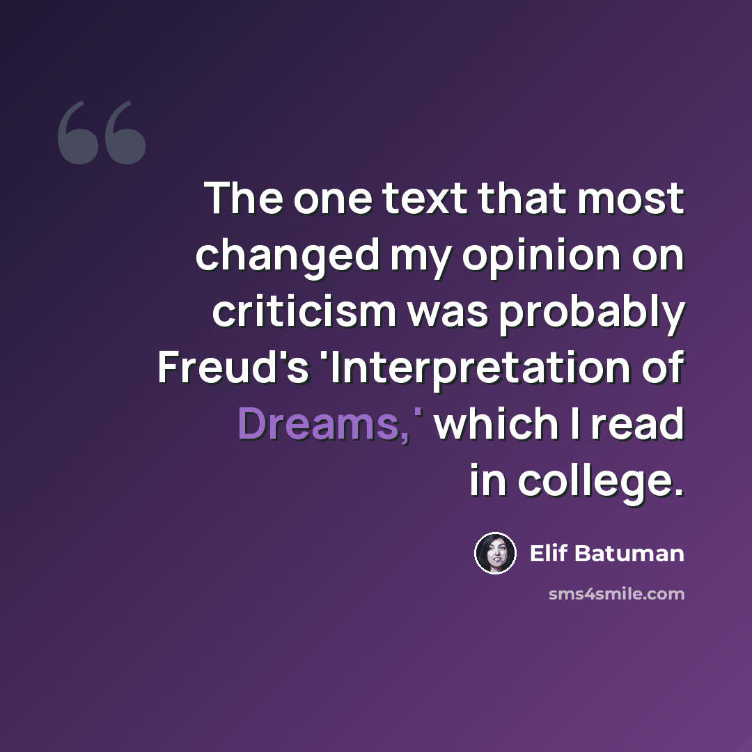 “The one text that most changed my opinion on criticism was probably Freud's 'Interpretation of Dreams,' which I read in college.” quote by Elif Batuman