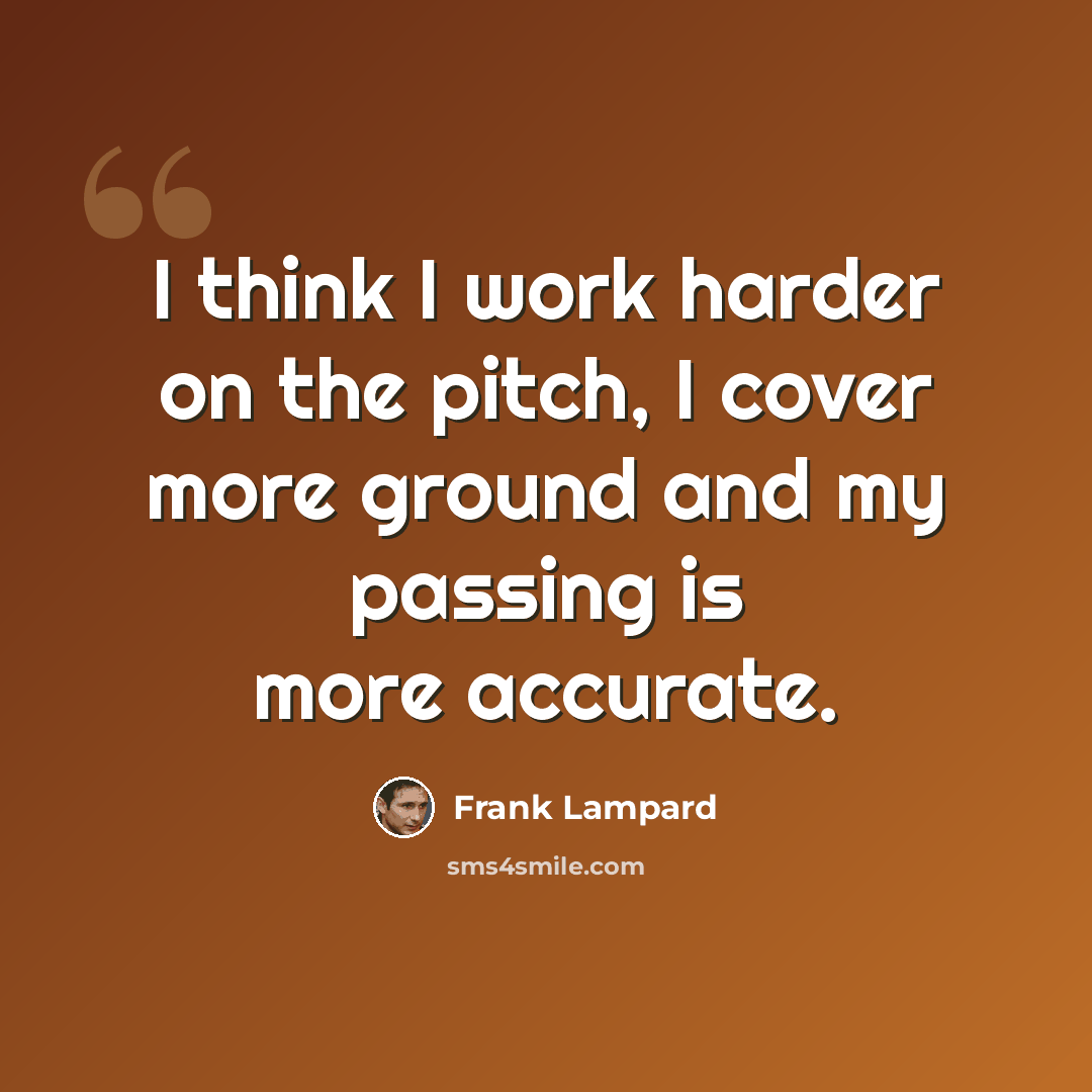 “I think I work harder on the pitch, I cover more ground and my passing is more accurate.” quote by Frank Lampard