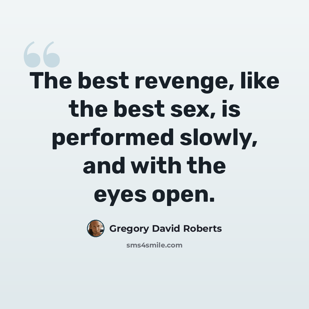 “The best revenge, like the best sex, is performed slowly, and with the eyes open.” quote by Gregory David Roberts