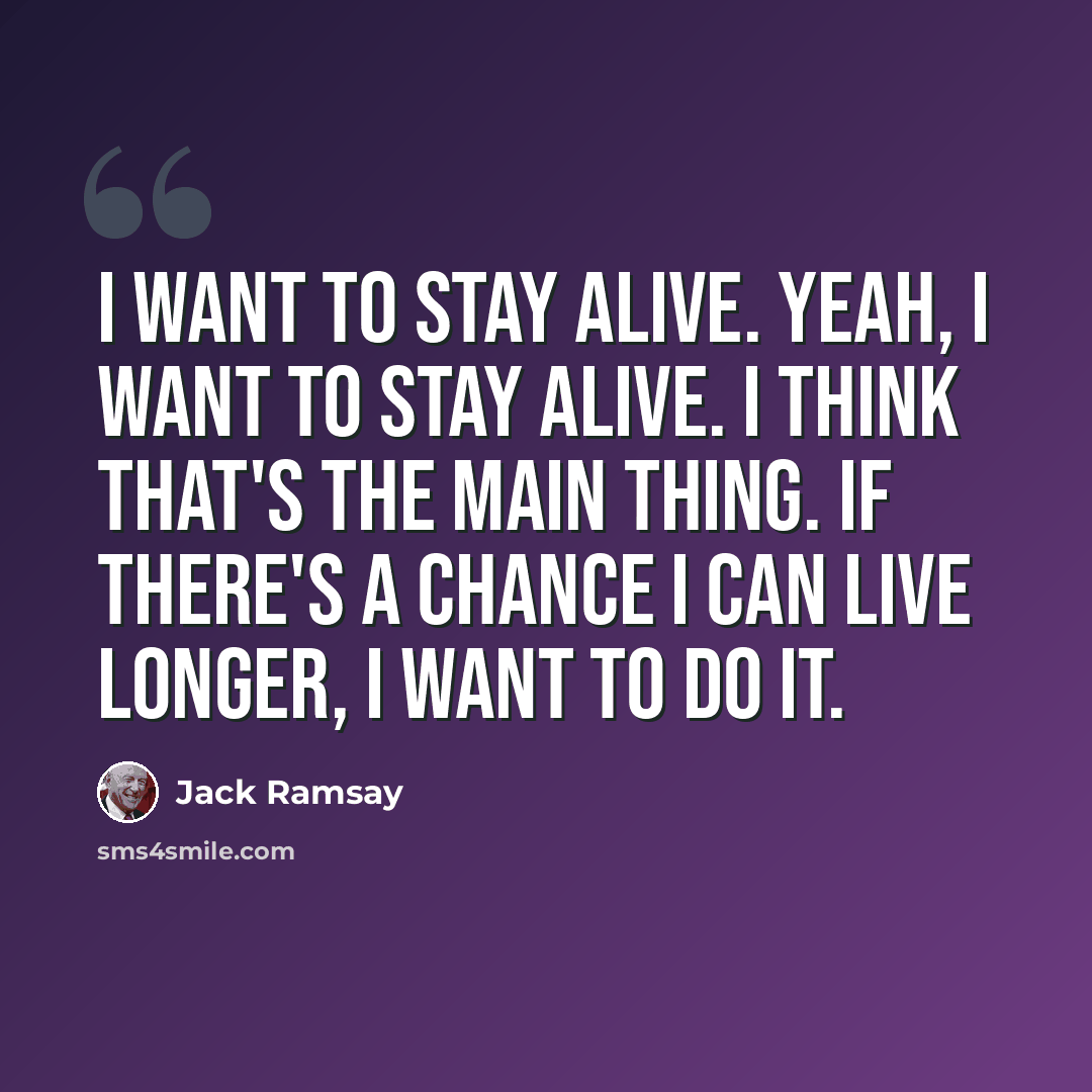 “I want to stay alive. Yeah, I want to stay alive. I think that's the main thing. If there's a chance I can live longer, I want to do it.” quote by Jack Ramsay