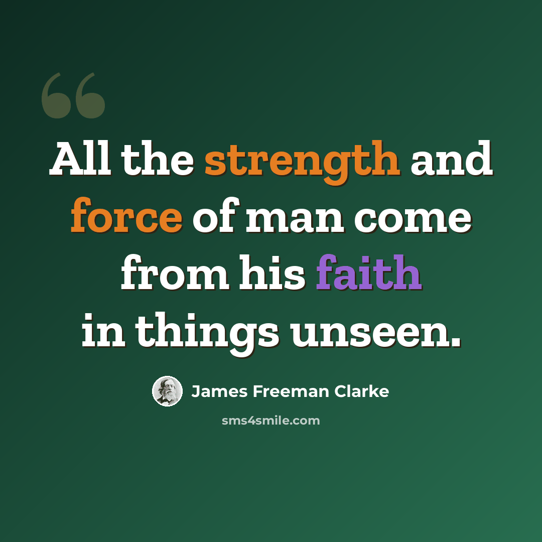 “All the strength and force of man come from his faith in things unseen.” quote by James Freeman Clarke