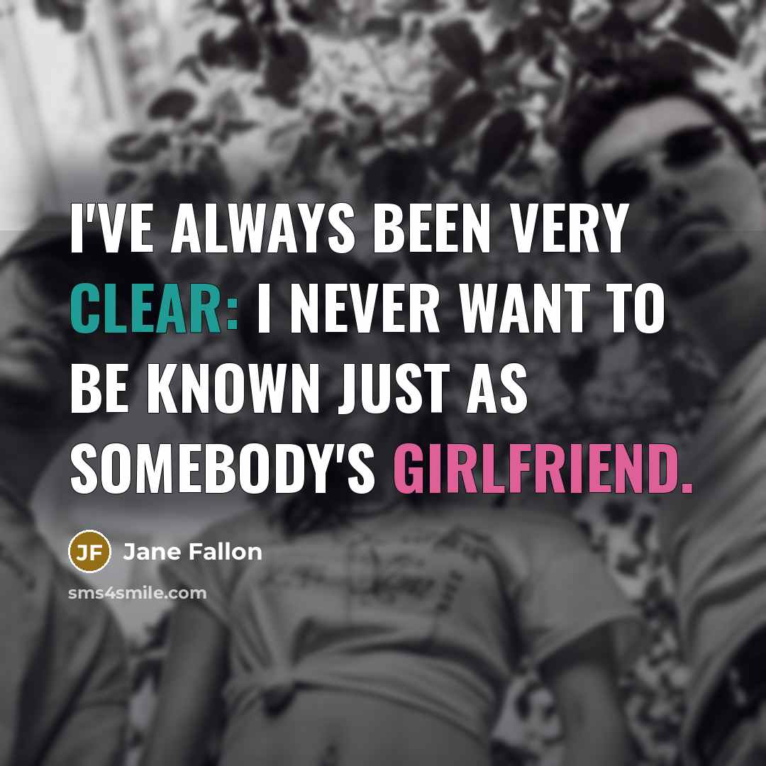 “I've always been very clear: I never want to be known just as somebody's girlfriend.” quote by Jane Fallon
