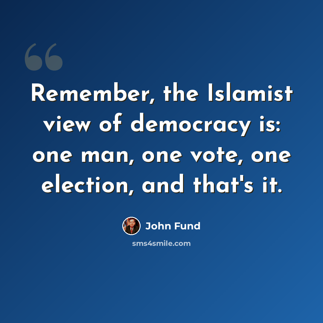 “Remember, the Islamist view of democracy is: one man, one vote, one election, and that's it.” quote by John Fund