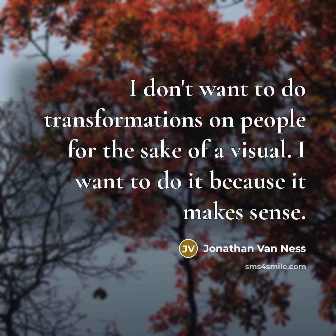 “I don't want to do transformations on people for the sake of a visual. I want to do it because it makes sense.” quote by Jonathan Van Ness