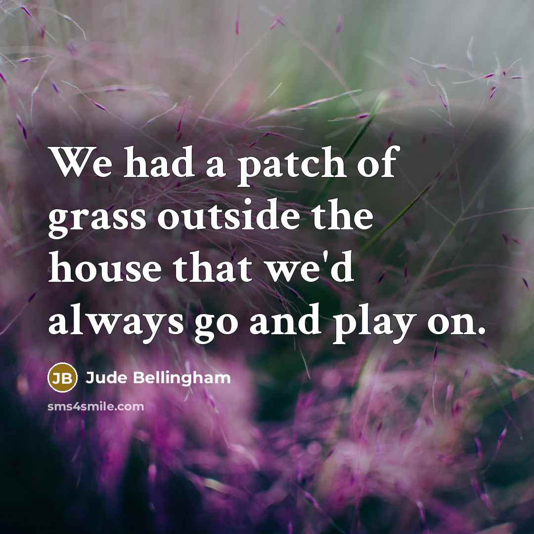 “We had a patch of grass outside the house that we'd always go and play on.” quote by Jude Bellingham