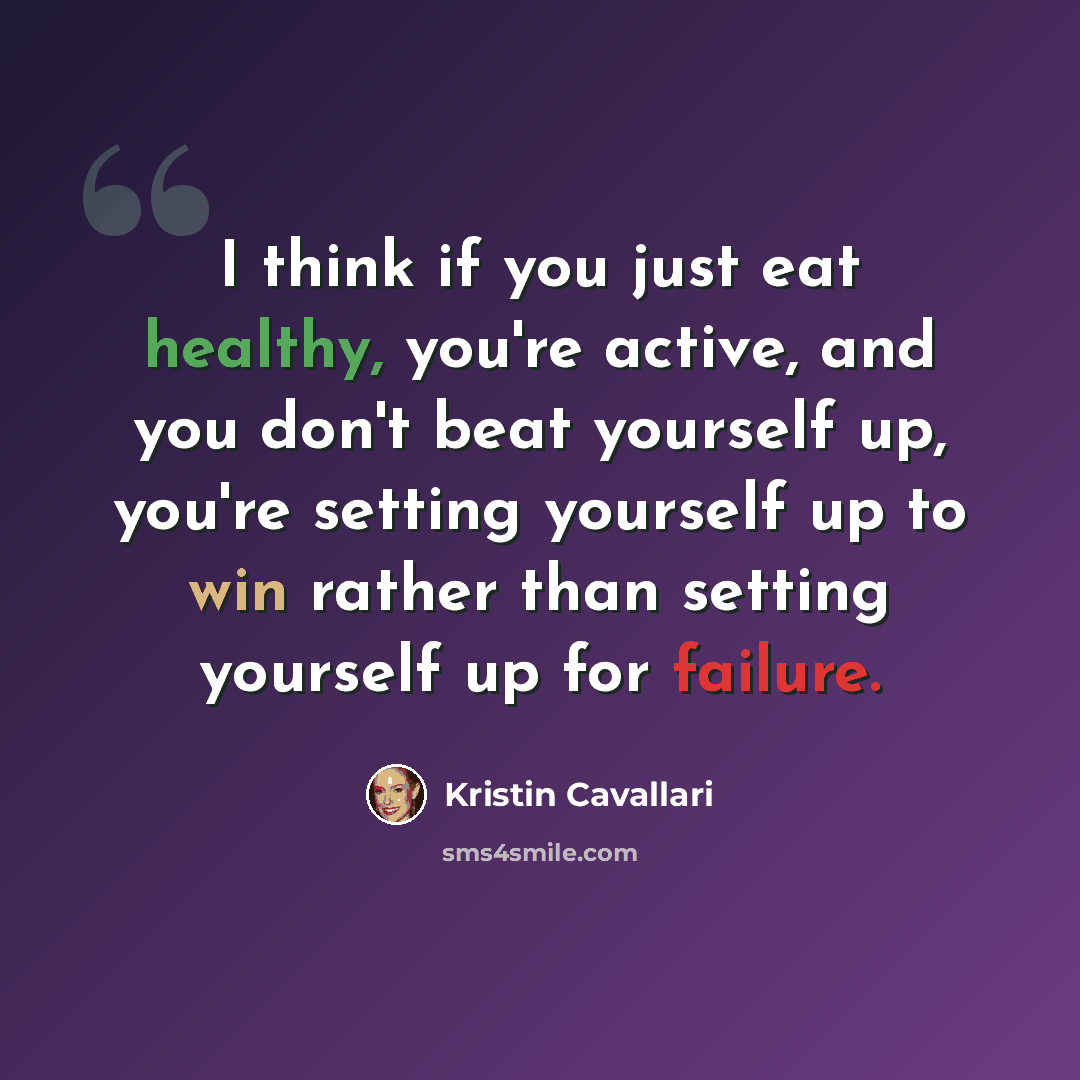 “I think if you just eat healthy, you're active, and you don't beat yourself up, you're setting yourself up to win rather than setting yourself up for failure.” quote by Kristin Cavallari