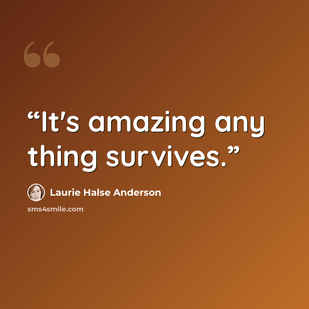 “It's amazing any thing survives.” quote by Laurie Halse Anderson