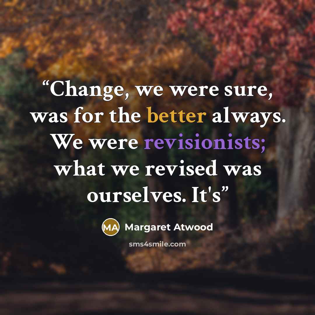 “Change, we were sure, was for the better always. We were revisionists; what we revised was ourselves. It's” quote by Margaret Atwood