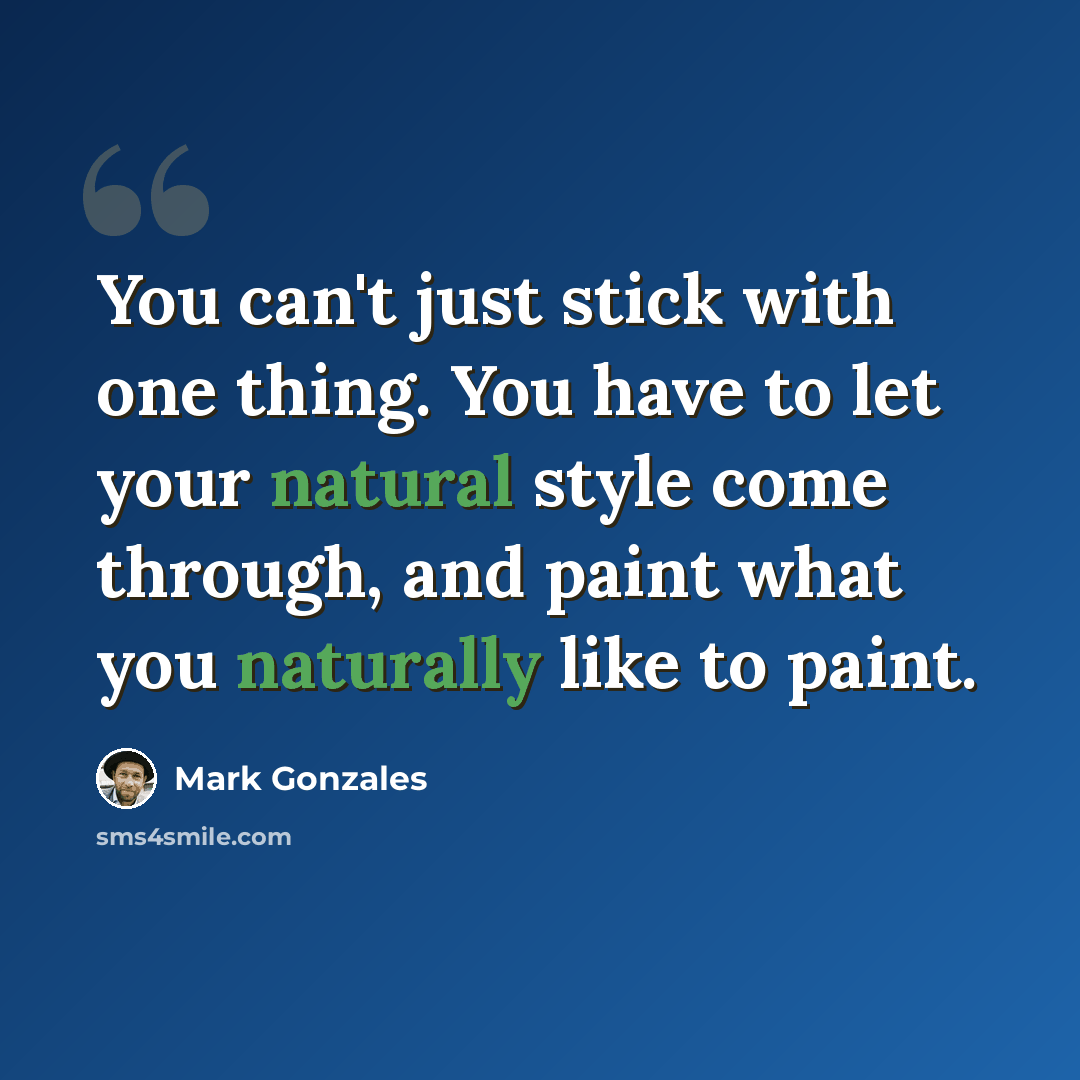 “You can't just stick with one thing. You have to let your natural style come through, and paint what you naturally like to paint.” quote by Mark Gonzales