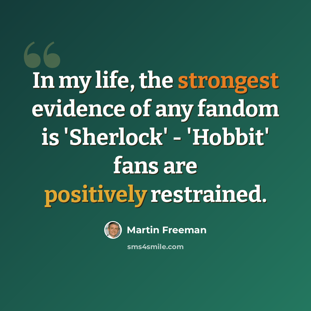 “In my life, the strongest evidence of any fandom is 'Sherlock' - 'Hobbit' fans are positively restrained.” quote by Martin Freeman