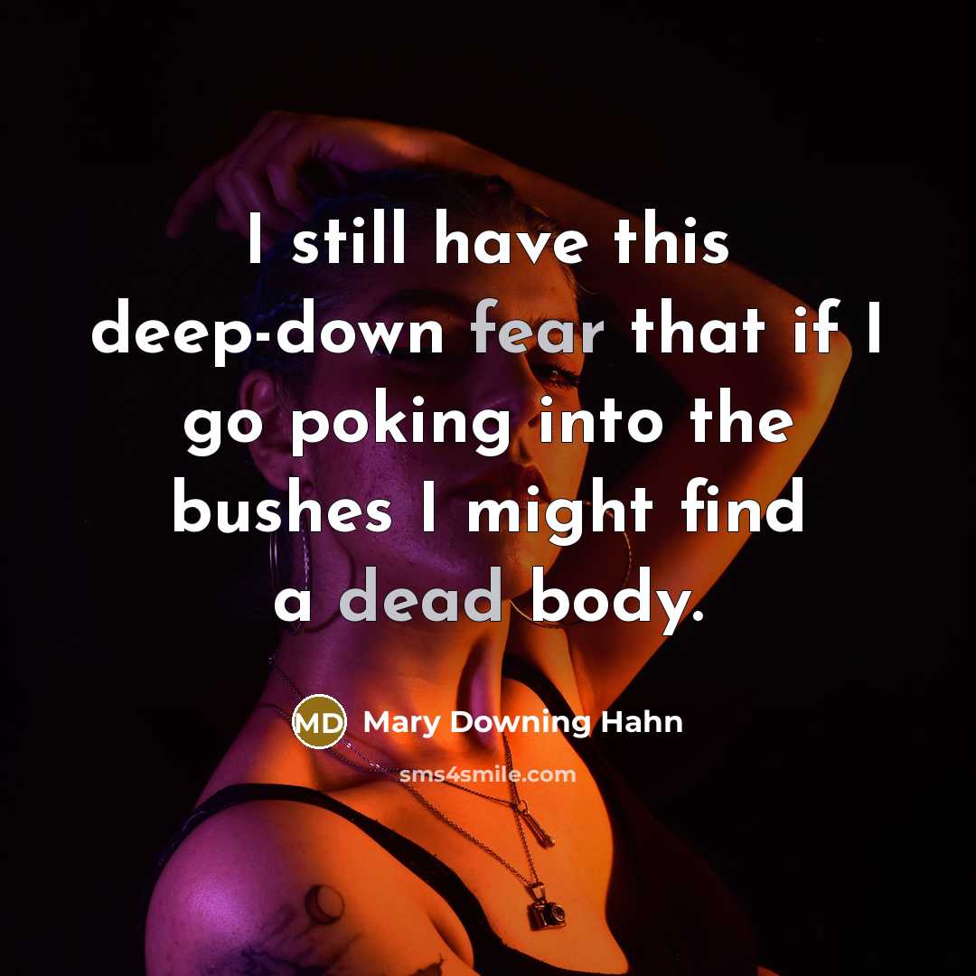 “I still have this deep-down fear that if I go poking into the bushes I might find a dead body.” quote by Mary Downing Hahn