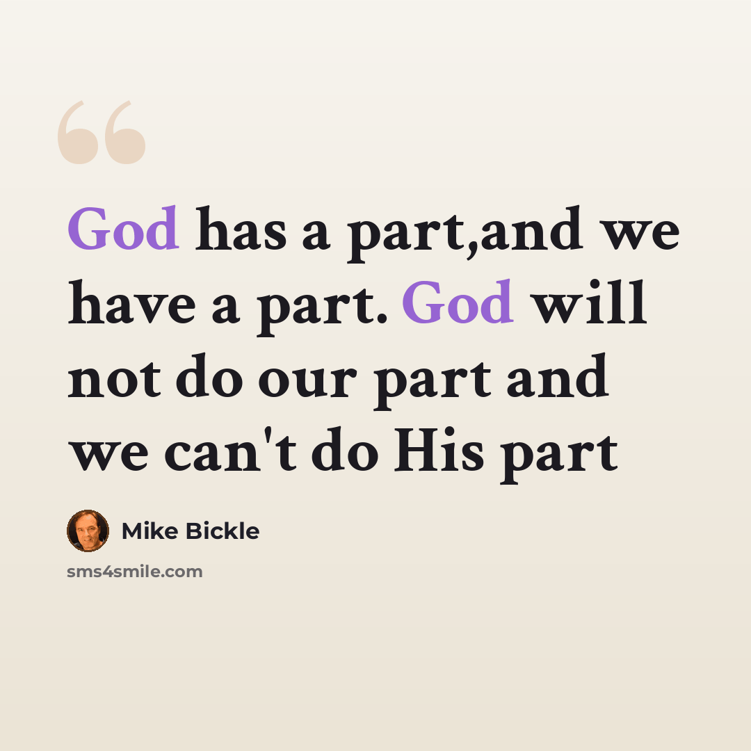 “God has a part,and we have a part. God will not do our part and we can't do His part” quote by Mike Bickle