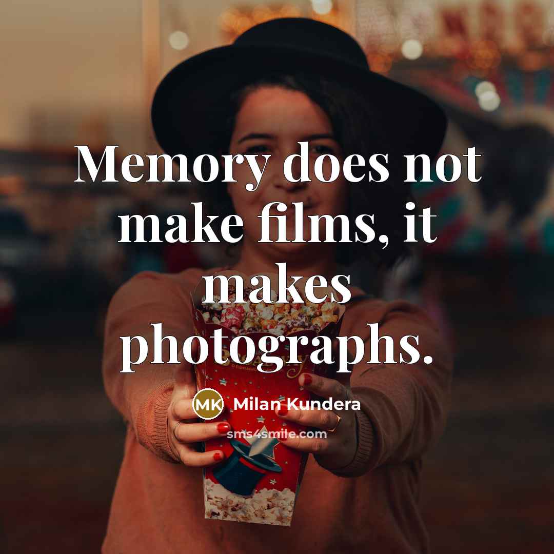 “Memory does not make films, it makes photographs.” quote by Milan Kundera