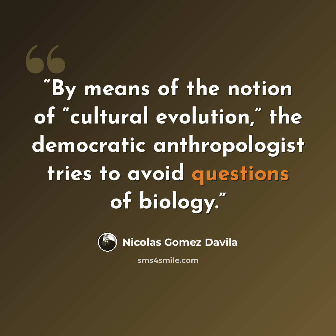 “By means of the notion of “cultural evolution,” the democratic anthropologist tries to avoid questions of biology.” quote by Nicolás Gómez Dávila