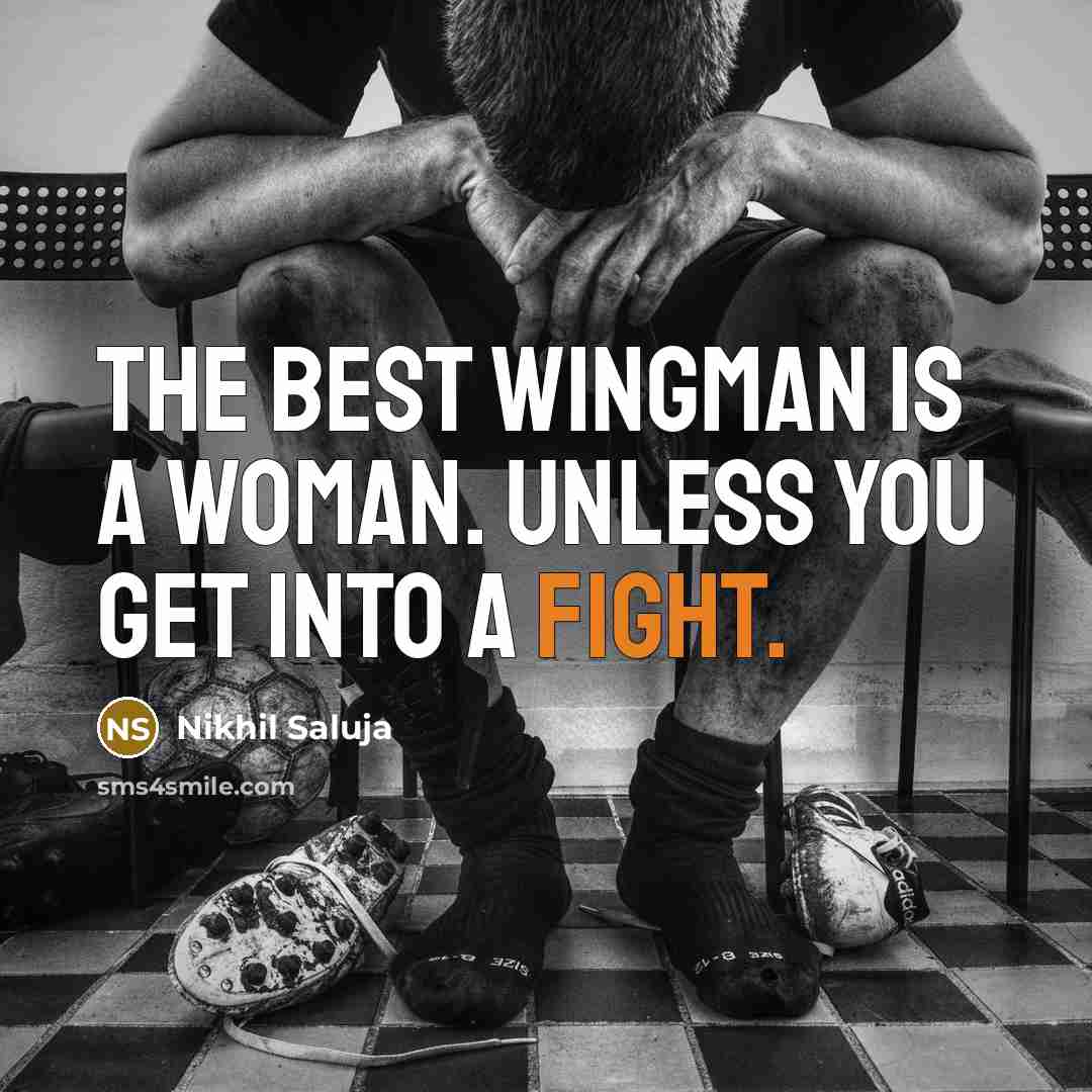 “The best wingman is a woman. Unless you get into a fight.” quote by Nikhil Saluja