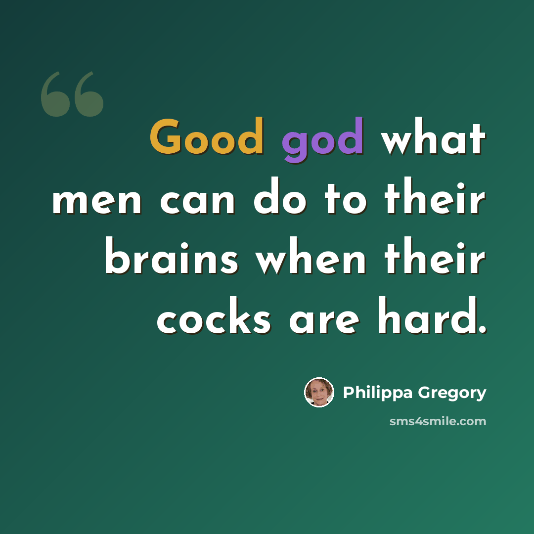 “Good god what men can do to their brains when their cocks are hard.” quote by Philippa Gregory