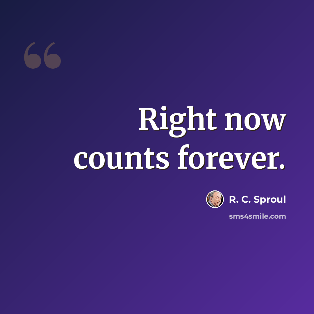 “Right now counts forever.” quote by R. C. Sproul