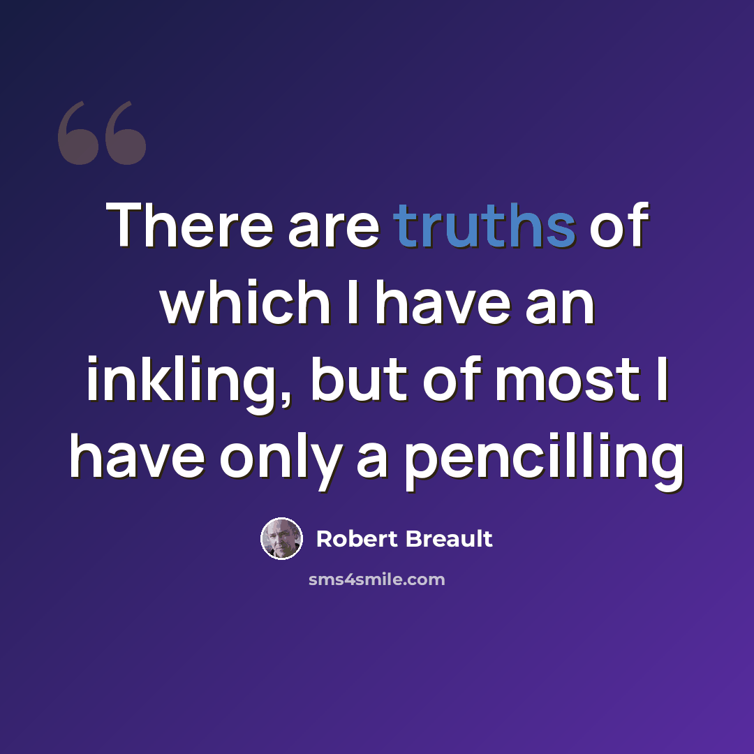 “There are truths of which I have an inkling, but of most I have only a pencilling” quote by Robert Breault