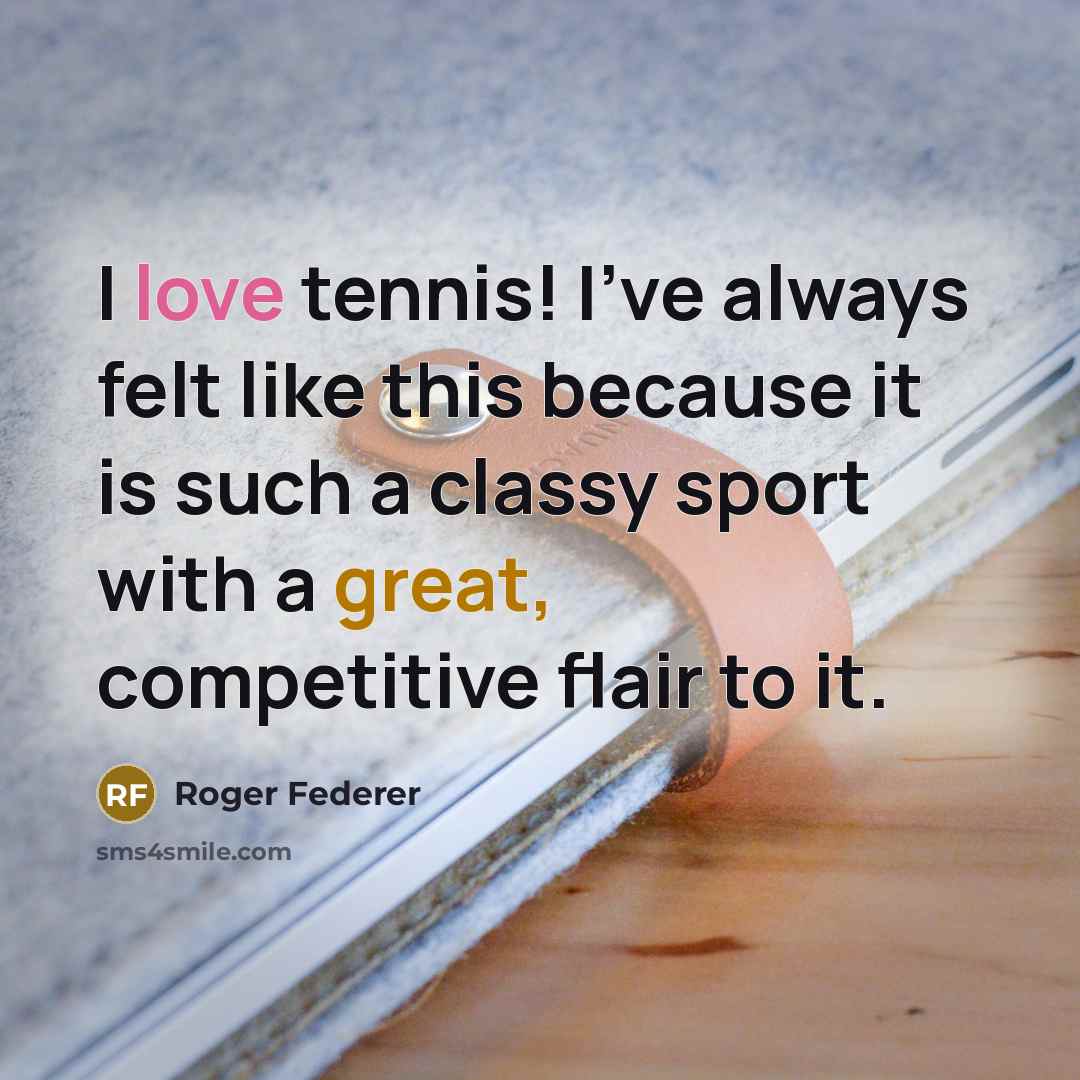 “I love tennis! I've always felt like this because it is such a classy sport with a great, competitive flair to it.” quote by Roger Federer