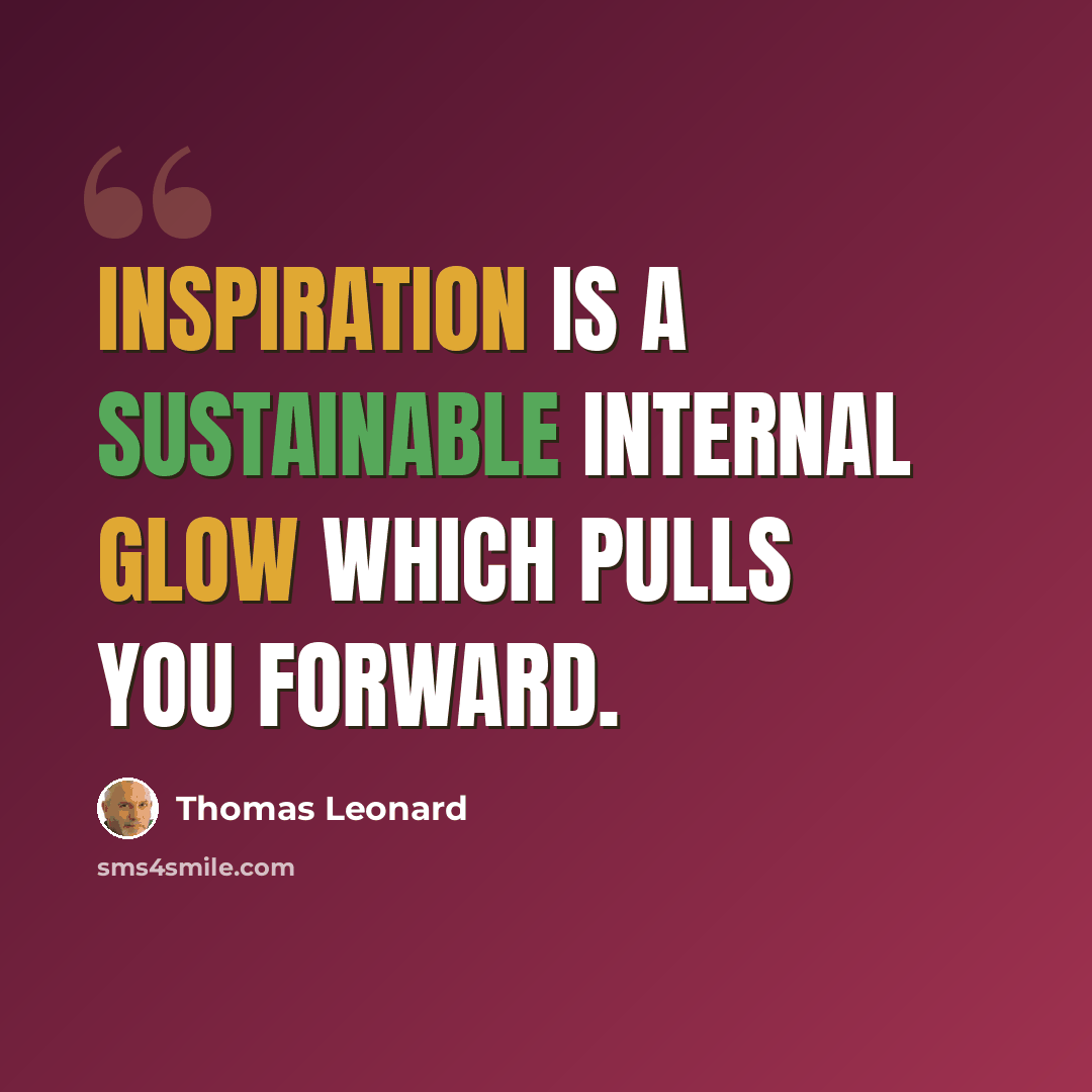 “Inspiration is a sustainable internal glow which pulls you forward.” quote by Thomas Leonard
