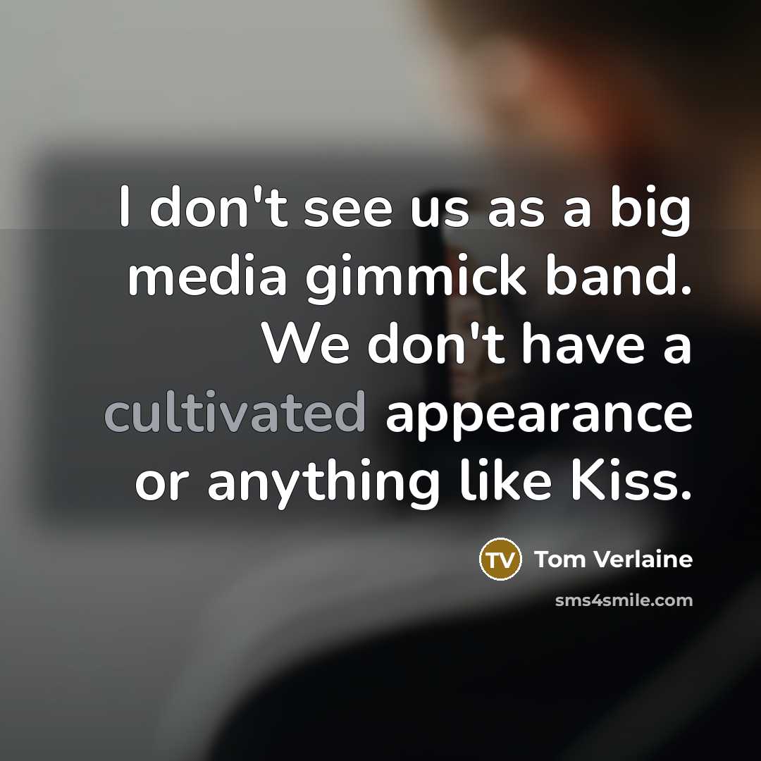 “I don't see us as a big media gimmick band. We don't have a cultivated appearance or anything like Kiss.” quote by Tom Verlaine