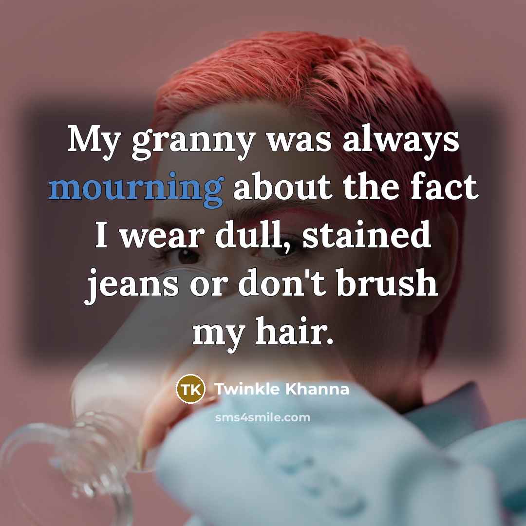 “My granny was always mourning about the fact I wear dull, stained jeans or don't brush my hair.” quote by Twinkle Khanna