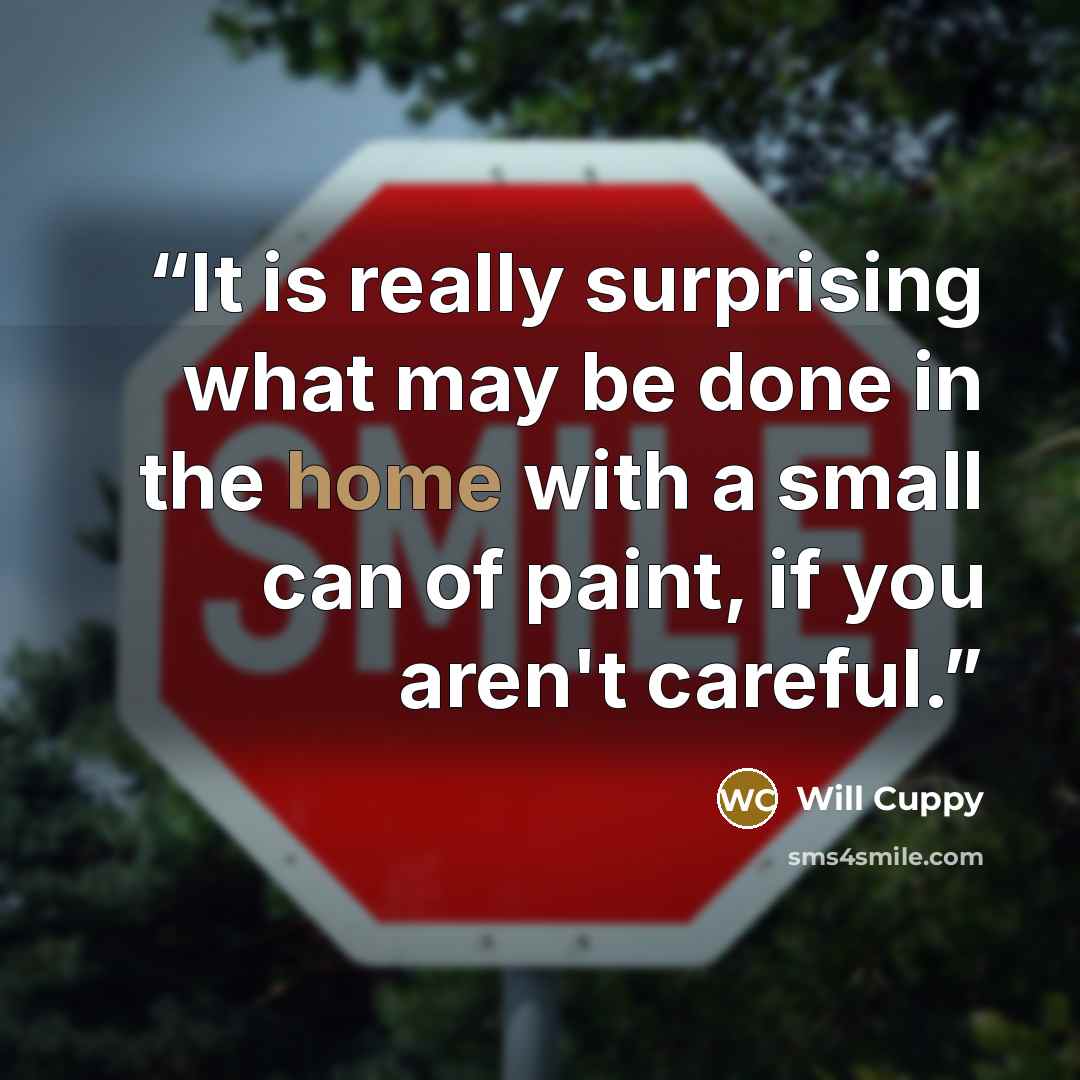 “It is really surprising what may be done in the home with a small can of paint, if you aren't careful.” quote by Will Cuppy