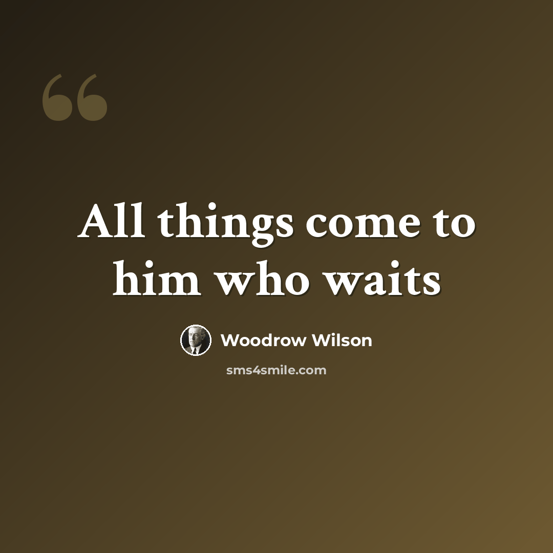 “All things come to him who waits” quote by Woodrow Wilson