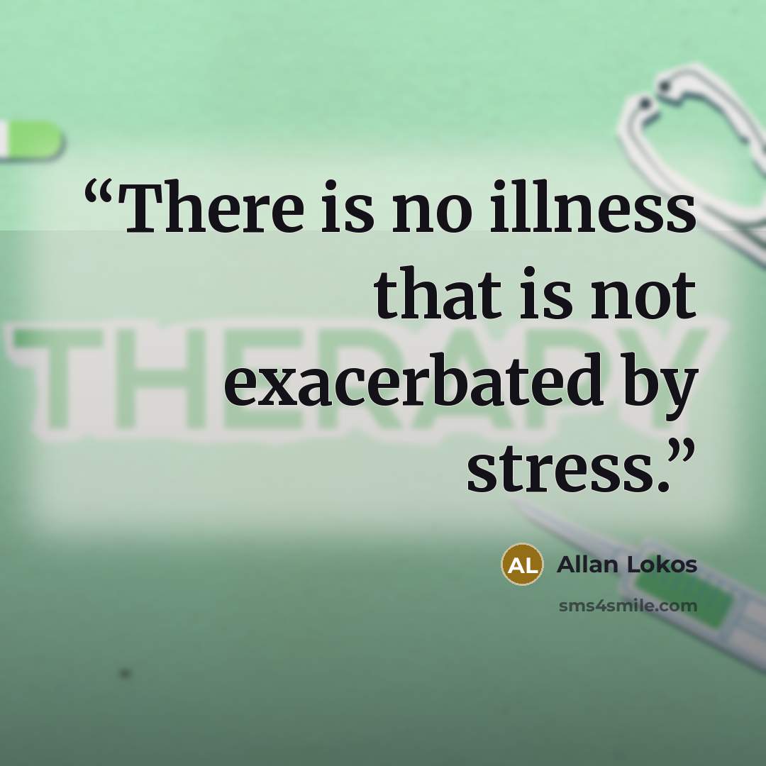 “There is no illness that is not exacerbated by stress.” quote by Allan Lokos