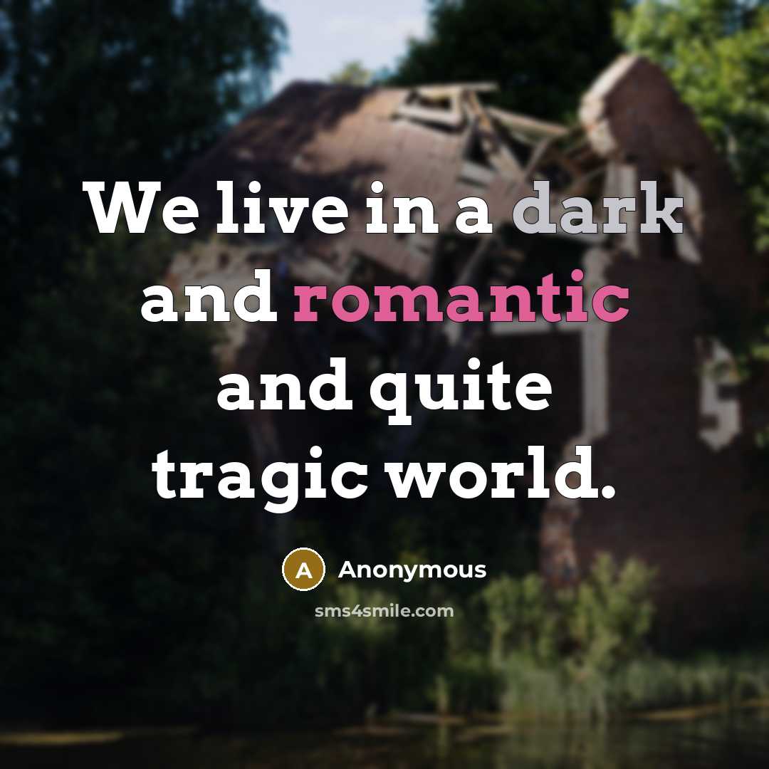 “We live in a dark and romantic and quite tragic world.” quote by Anonymous