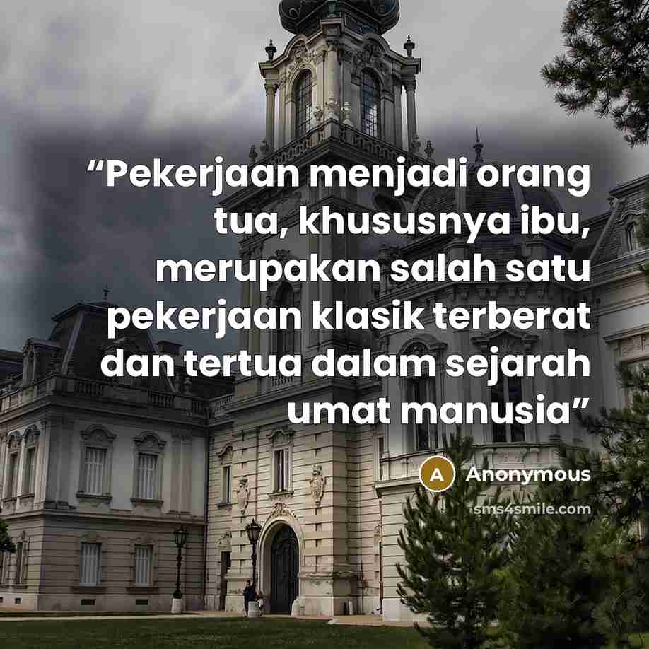 “Pekerjaan menjadi orang tua, khususnya ibu, merupakan salah satu pekerjaan klasik terberat dan tertua dalam sejarah umat manusia” quote by Anonymous