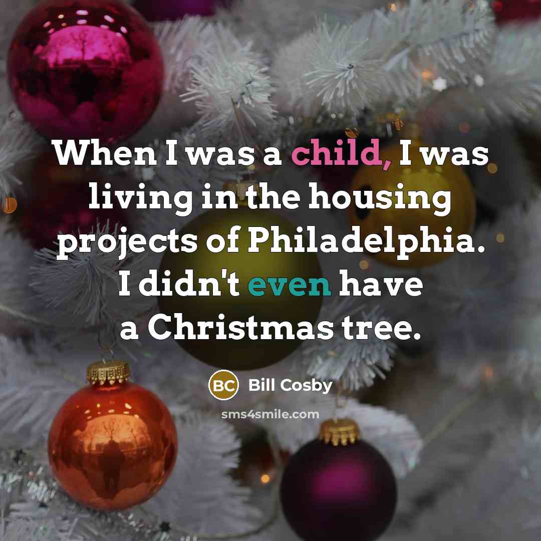 “When I was a child, I was living in the housing projects of Philadelphia. I didn't even have a Christmas tree.” quote by Bill Cosby