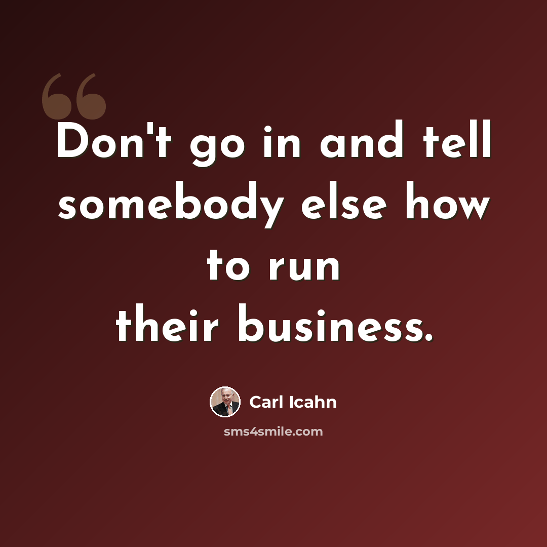 “Don't go in and tell somebody else how to run their business.” quote by Carl Icahn
