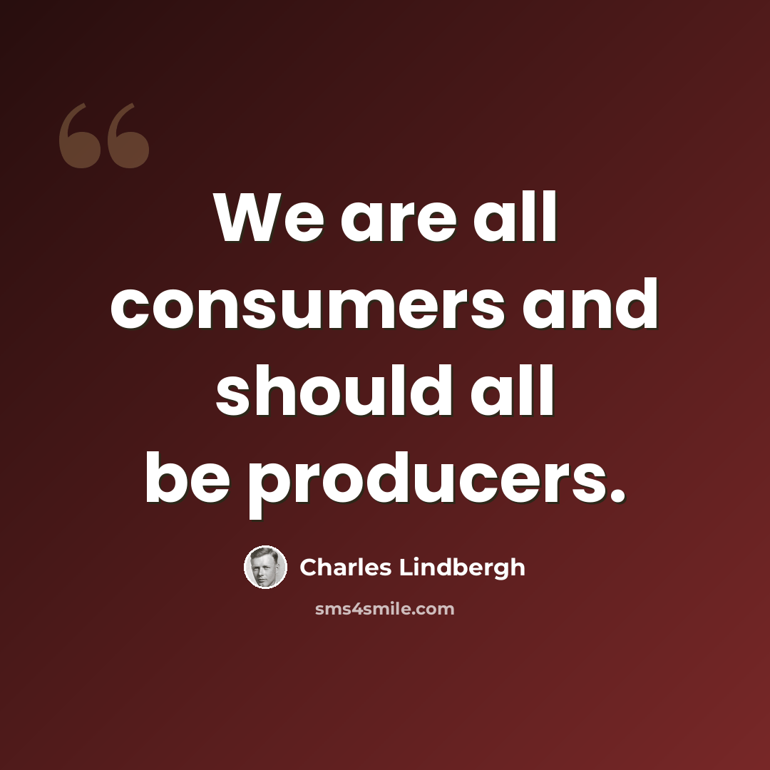 “We are all consumers and should all be producers.” quote by Charles Lindbergh
