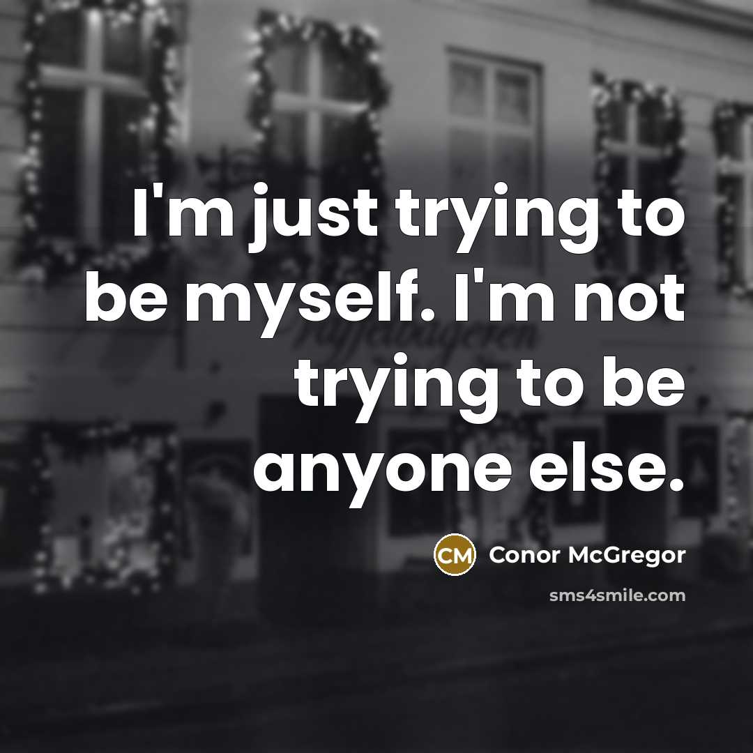 “I'm just trying to be myself. I'm not trying to be anyone else.” quote by Conor McGregor