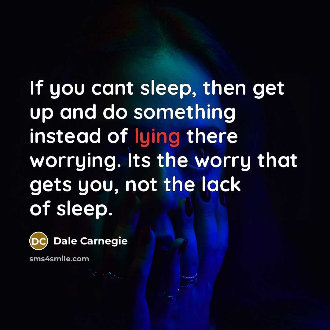 “If you cant sleep, then get up and do something instead of lying there worrying. Its the worry that gets you, not the lack of sleep.” quote by Dale Carnegie