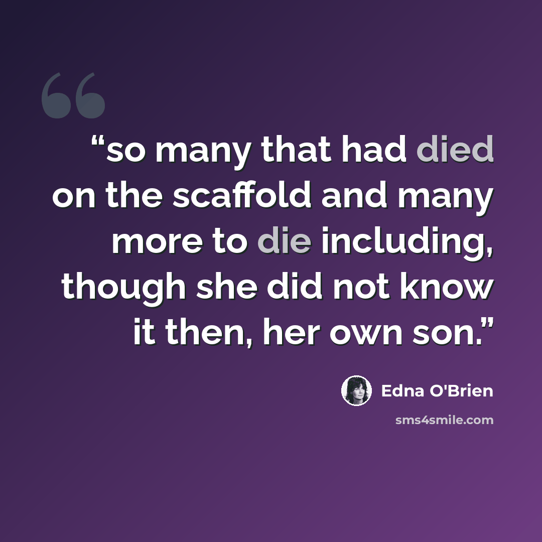 “so many that had died on the scaffold and many more to die including, though she did not know it then, her own son.” quote by Edna O'Brien