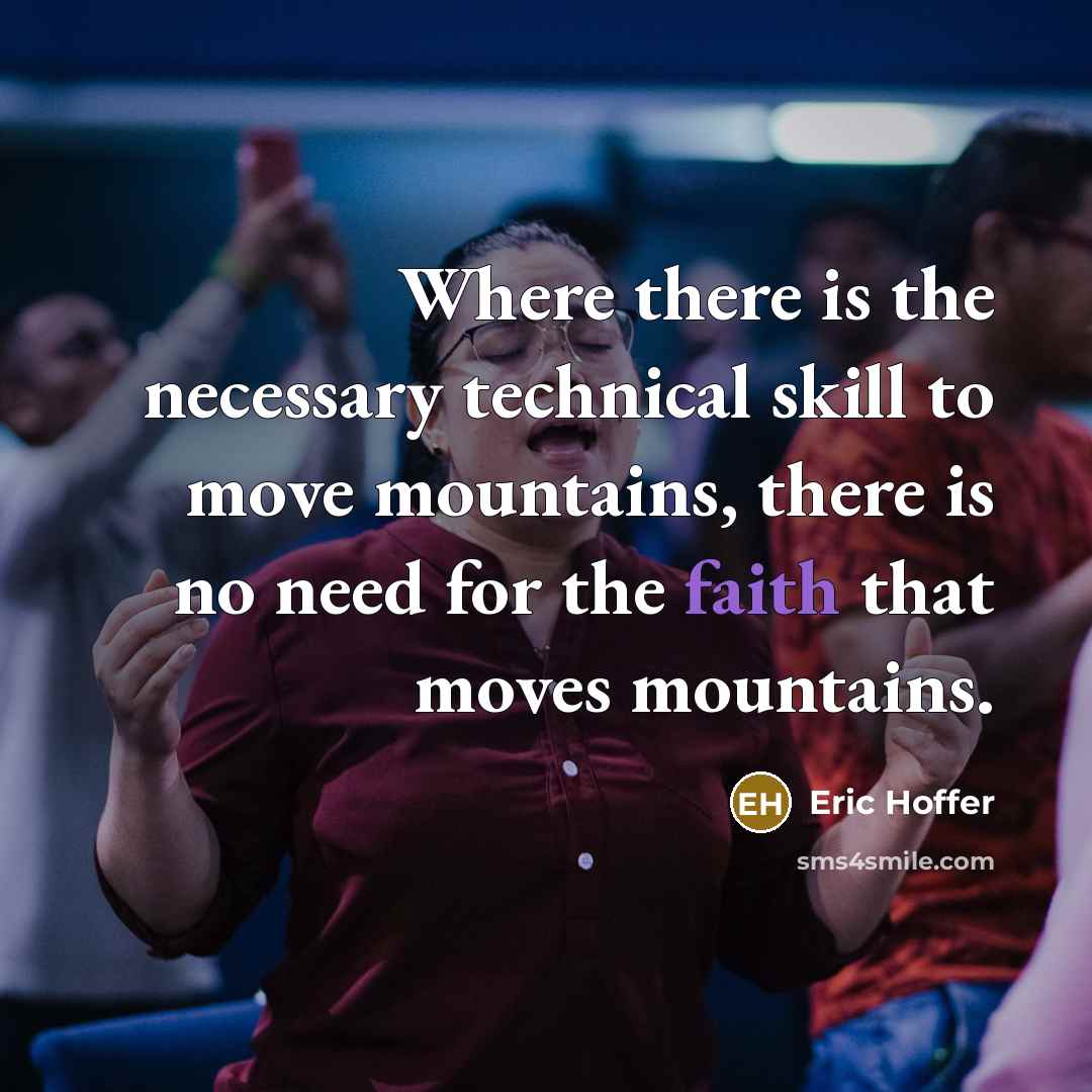 “Where there is the necessary technical skill to move mountains, there is no need for the faith that moves mountains.” quote by Eric Hoffer